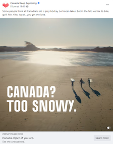 A screenshot of a social ad for Canada Keep Exploring of an image of three surfers with surf boards walking on a beach towards the ocean, with the words "CANADA? TOO SNOWY." Caption reads: Some people think all Canadians do is play hockey on frozen lakes. But in the fall, we like to bike, golf, fish, hike, kayak...you get the idea."
